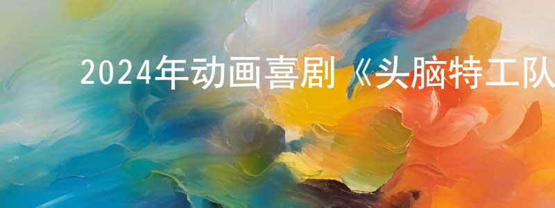 ﻿陈凡生发布﻿2024年动画喜剧《头脑特工队2》BD国英双语双字迅雷下载_电影天堂